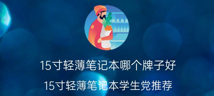 15寸轻薄笔记本哪个牌子好 15寸轻薄笔记本学生党推荐